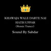 About Khawaja Wale Darte Nai Hath Uppar (Remix Trance) Song